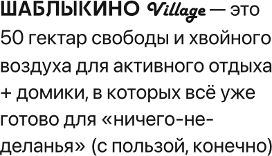 ШАБЛЫКИНОVillage — это 50 гектар свободы и хвойного воздуха для активного отдыха + домики, в которых всё уже готово для «ничего-не-деланья» (с пользой, конечно)